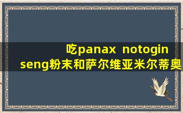 吃panax  notoginseng粉末和萨尔维亚米尔蒂奥氏粉治疗心肌缺血并预防心肌梗死吗？当你看医生时你怎么说